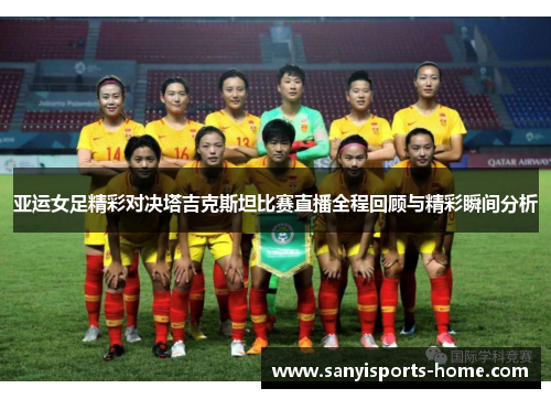 亚运女足精彩对决塔吉克斯坦比赛直播全程回顾与精彩瞬间分析
